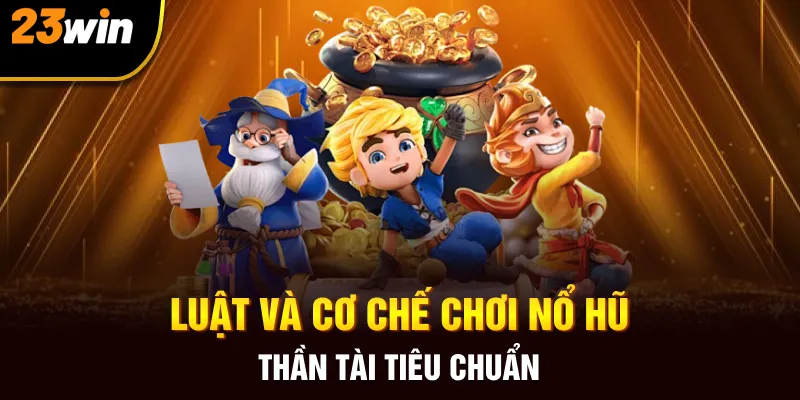 Luật và cơ chế chơi nổ hũ thần tài tiêu chuẩn