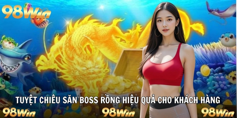 Tuyệt chiêu săn boss rồng hiệu quả cho khách hàng